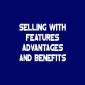 Selling with Features, Advantages, and Benefits